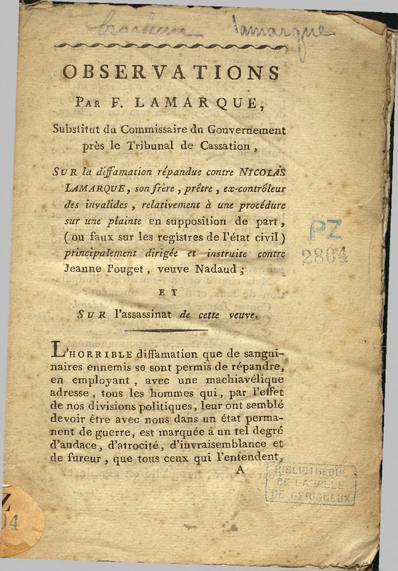 Observation par F. Lamarque, substitut du commissaire du gouvernement près le tribunal de cassation, sur la diffamation répandue contre Nicolas Lamarque, son frère, prêtre, ex-contrôleur des invalides, relativement à une procédure sur une plainte en supposition de par, (ou faux sur les registres de l'état civil) principalement dirigée et instruite contre Jeanne Pouget, veuve Nadaud ; et sur l'assassinat de cette veuve