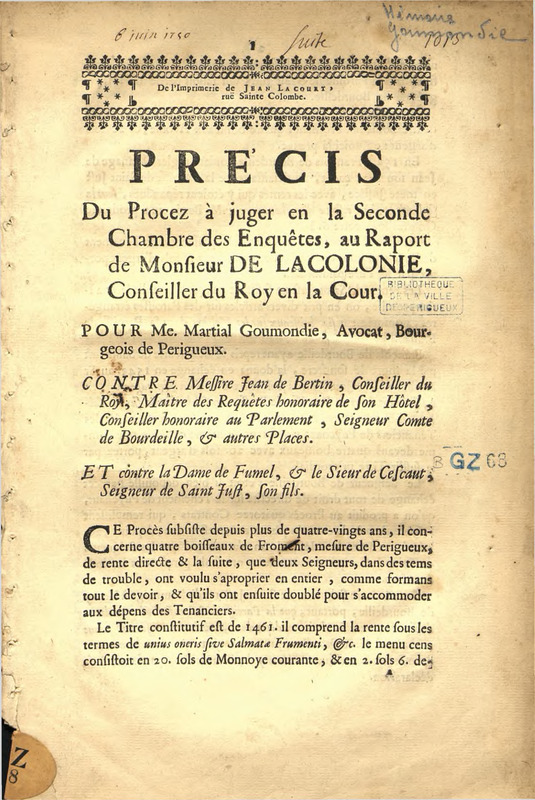 Précis du procez à juger en la seconde chambre des enquêtes, au rapport de monsieur de Lacolonie, conseilleur du Roy en la cour. Pour M.e Martial Goumondie, avocat, bourgeois de Périgueux. Contre messire Jean de Bertin, conseiller du Roy, maître des requêtes honoraire de son hôtel, conseilleur honoraire au parlement, seigneur comte de Bourdeille, & autres places. Et contre la dame de Fumel, & le sieur de Cescaut, seigneur de Saint Just, son fils